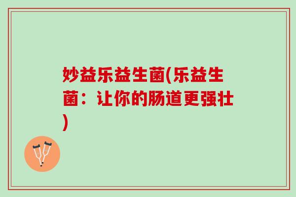 妙益乐益生菌(乐益生菌：让你的肠道更强壮)