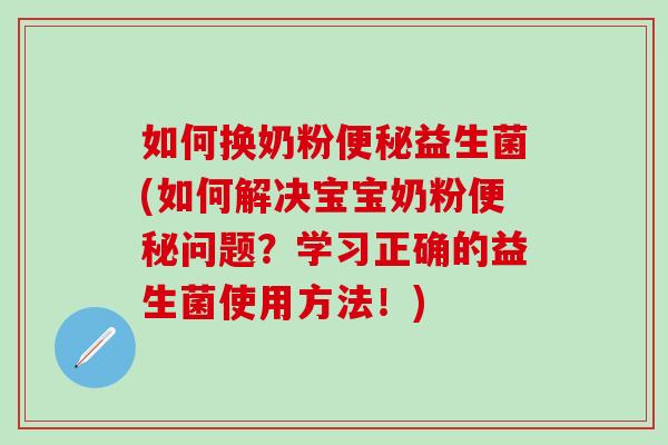 如何换奶粉益生菌(如何解决宝宝奶粉问题?学习正确的益生菌使用方法!) 如何换奶粉益生菌(如何解决宝宝奶粉问题?学习正确的益生菌使用方法!)