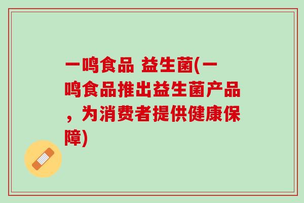 一鸣食品 益生菌(一鸣食品推出益生菌产品，为消费者提供健康保障)