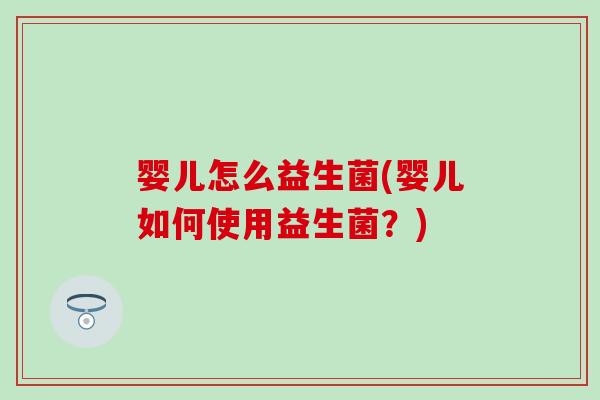 婴儿怎么益生菌(婴儿如何使用益生菌?) 婴儿怎么益生菌(婴儿如何使用益生菌?)
