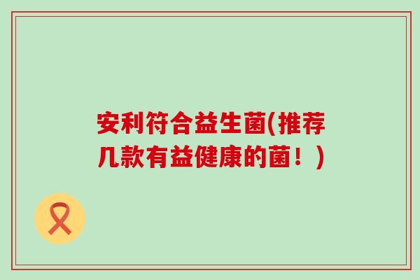 安利符合益生菌(推荐几款有益健康的菌！)