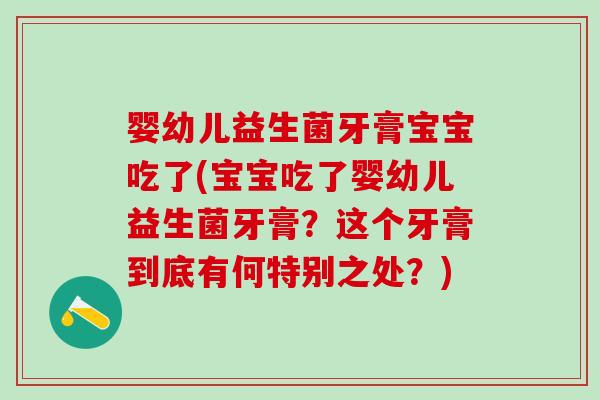 婴幼儿益生菌牙膏宝宝吃了(宝宝吃了婴幼儿益生菌牙膏？这个牙膏到底有何特别之处？)