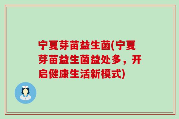 宁夏芽苗益生菌(宁夏芽苗益生菌益处多，开启健康生活新模式)