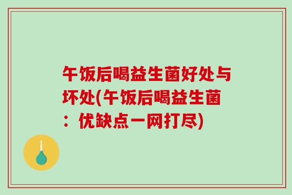 午饭后喝益生菌好处与坏处(午饭后喝益生菌：优缺点一网打尽)