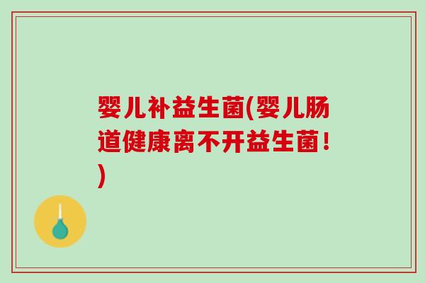 婴儿补益生菌(婴儿肠道健康离不开益生菌！)