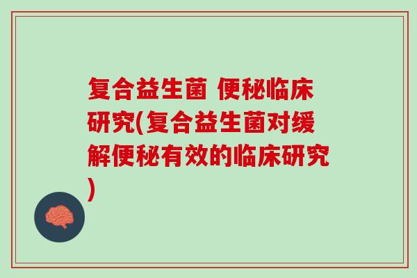 复合益生菌 临床研究(复合益生菌对缓解有效的临床研究) 复合益生菌 临床研究(复合益生菌对缓解有效的临床研究)