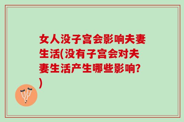 女人没子宫会影响夫妻生活(没有子宫会对夫妻生活产生哪些影响？)