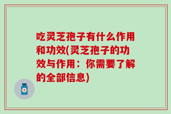 吃灵芝孢子有什么作用和功效(灵芝孢子的功效与作用：你需要了解的全部信息)