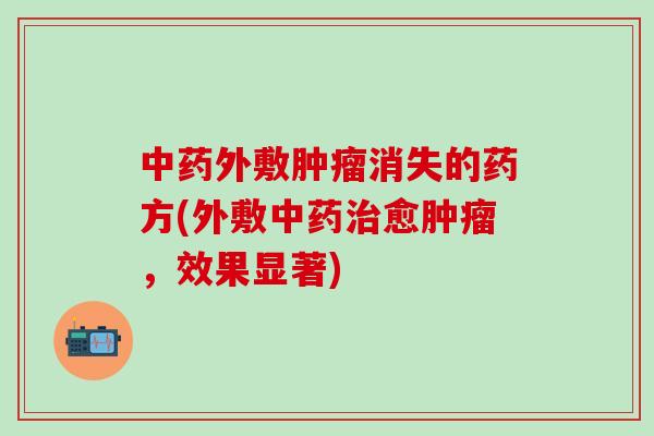 中药外敷肿瘤消失的药方(外敷中药治愈肿瘤，效果显著)