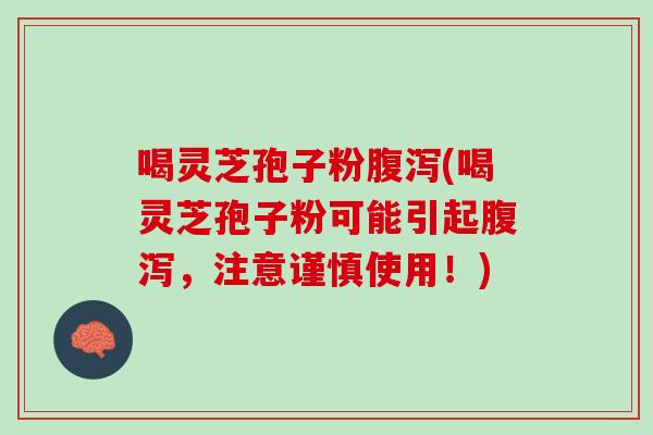 喝灵芝孢子粉腹泻(喝灵芝孢子粉可能引起腹泻，注意谨慎使用！)