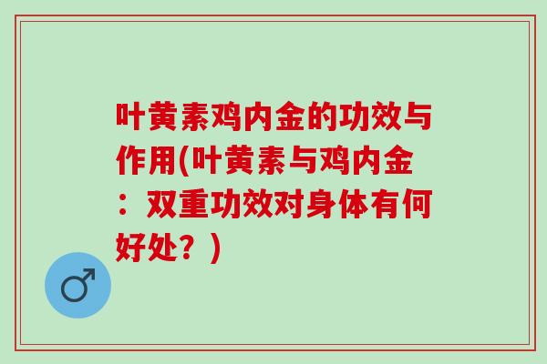 叶黄素鸡内金的功效与作用(叶黄素与鸡内金：双重功效对身体有何好处？)