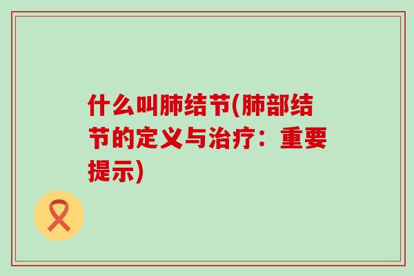 什么叫肺结节(肺部结节的定义与治疗：重要提示)