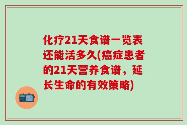 化疗21天食谱一览表还能活多久(癌症患者的21天营养食谱，延长生命的有效策略)