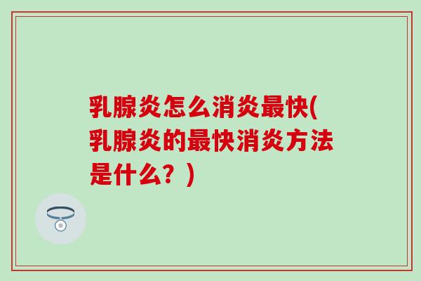 乳腺炎怎么快(乳腺炎的快方法是什么?) 乳腺炎怎么快(乳腺炎的快方法是什么?)
