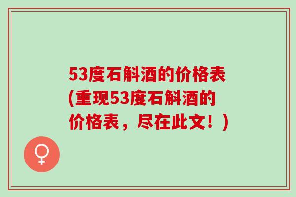 53度石斛酒的价格表(重现53度石斛酒的价格表，尽在此文！)