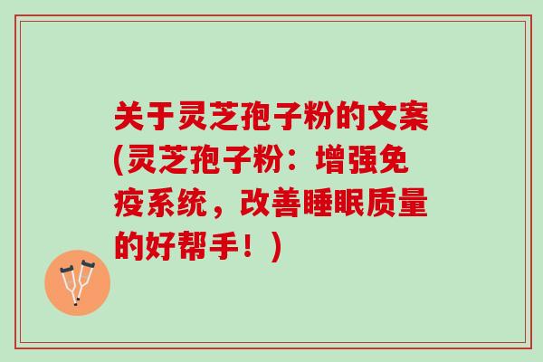 关于灵芝孢子粉的文案(灵芝孢子粉：增强免疫系统，改善睡眠质量的好帮手！)