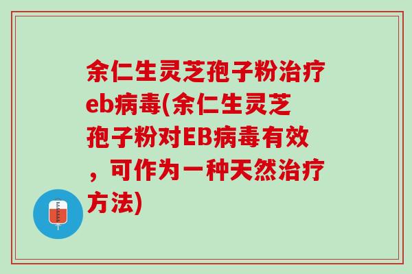 余仁生灵芝孢子粉治疗eb病毒(余仁生灵芝孢子粉对EB病毒有效，可作为一种天然治疗方法)