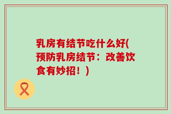 乳房有结节吃什么好(预防乳房结节：改善饮食有妙招！)
