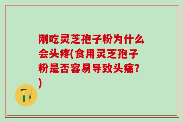 刚吃灵芝孢子粉为什么会头疼(食用灵芝孢子粉是否容易导致头痛？)