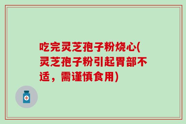 吃完灵芝孢子粉烧心(灵芝孢子粉引起胃部不适，需谨慎食用)