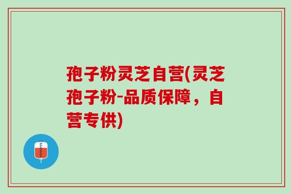 孢子粉灵芝自营(灵芝孢子粉-品质保障，自营专供)