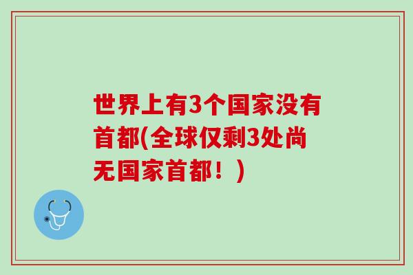 世界上有3个国家没有首都(全球仅剩3处尚无国家首都！)
