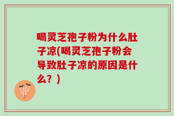 喝灵芝孢子粉为什么肚子凉(喝灵芝孢子粉会导致肚子凉的原因是什么？)