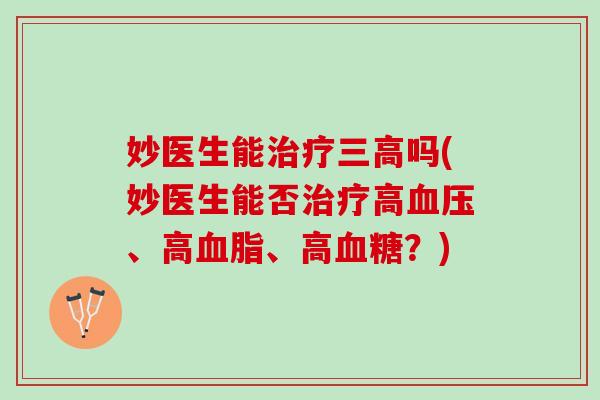妙医生能治疗三高吗(妙医生能否治疗高血压、高血脂、高血糖？)