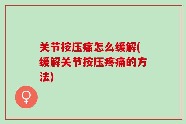 关节按压痛怎么缓解(缓解关节按压疼痛的方法)