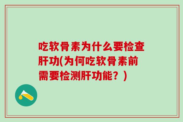 吃软骨素为什么要检查肝功(为何吃软骨素前需要检测肝功能？)