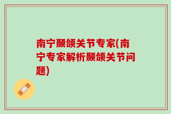 南宁颞颌关节专家(南宁专家解析颞颌关节问题)