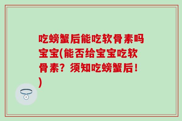 吃螃蟹后能吃软骨素吗宝宝(能否给宝宝吃软骨素？须知吃螃蟹后！)