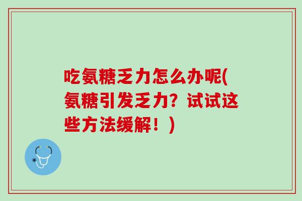 吃氨糖乏力怎么办呢(氨糖引发乏力？试试这些方法缓解！)