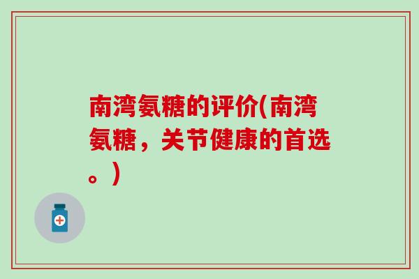 南湾氨糖的评价(南湾氨糖，关节健康的首选。)