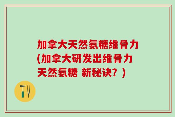 加拿大天然氨糖维骨力(加拿大研发出维骨力天然氨糖 新秘诀？)