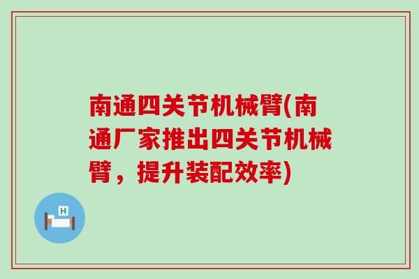 南通四关节机械臂(南通厂家推出四关节机械臂，提升装配效率)