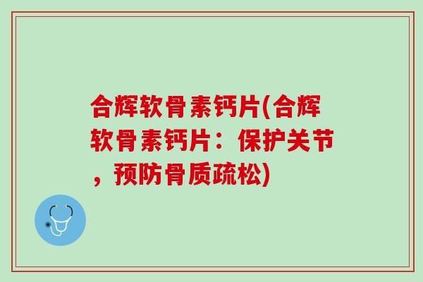 合辉软骨素钙片(合辉软骨素钙片：保护关节，预防骨质疏松)