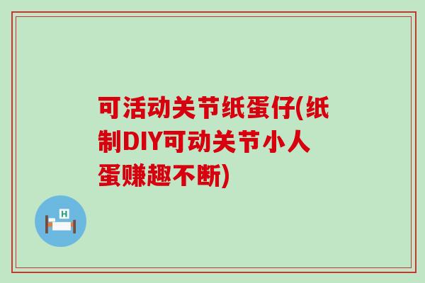 可活动关节纸蛋仔(纸制DIY可动关节小人蛋赚趣不断)