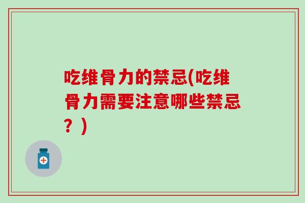 吃维骨力的禁忌(吃维骨力需要注意哪些禁忌？)