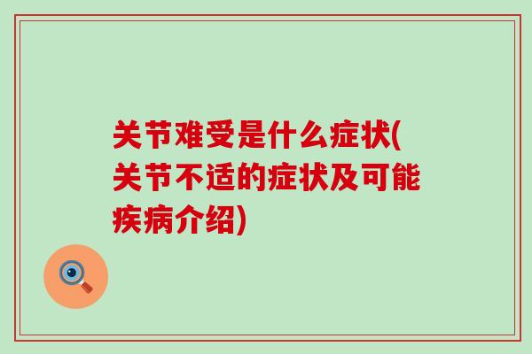 关节难受是什么症状(关节不适的症状及可能疾病介绍)