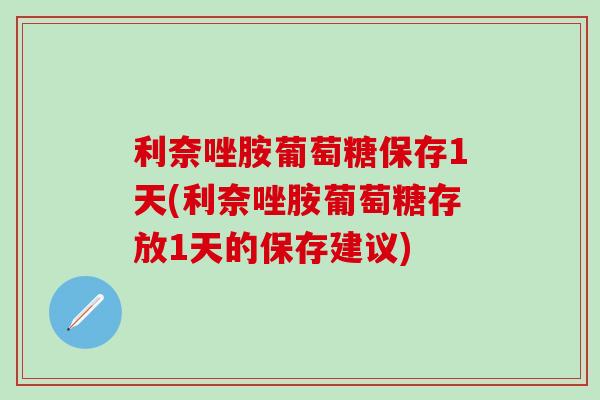 利奈唑胺葡萄糖保存1天(利奈唑胺葡萄糖存放1天的保存建议)