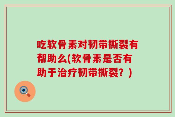 吃软骨素对韧带撕裂有帮助么(软骨素是否有助于治疗韧带撕裂？)