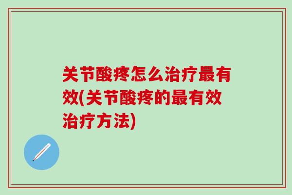 关节酸疼怎么有效(关节酸疼的有效方法) 关节酸疼怎么有效(关节酸疼的有效方法)