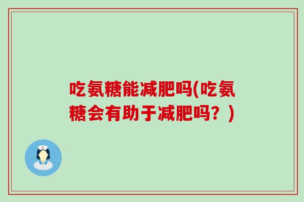 吃氨糖能减肥吗(吃氨糖会有助于减肥吗？)