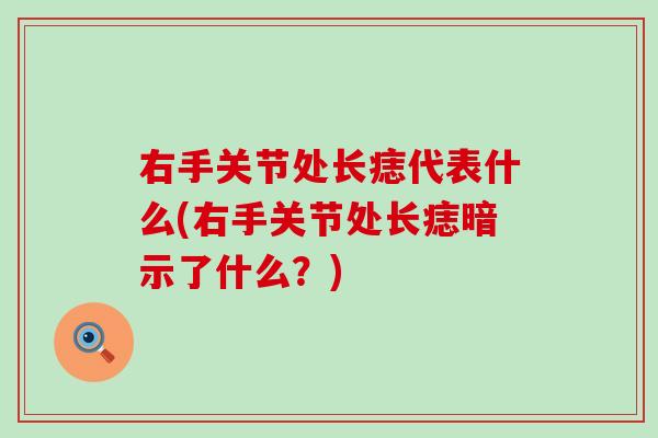 右手关节处长痣代表什么(右手关节处长痣暗示了什么？)