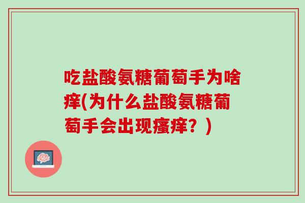 吃盐酸氨糖葡萄手为啥痒(为什么盐酸氨糖葡萄手会出现瘙痒？)