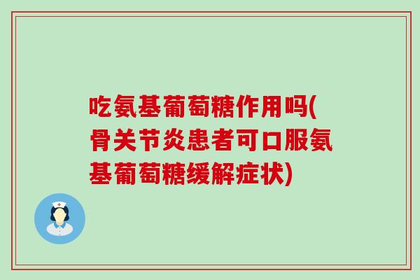 吃氨基葡萄糖作用吗(骨关节炎患者可口服氨基葡萄糖缓解症状)