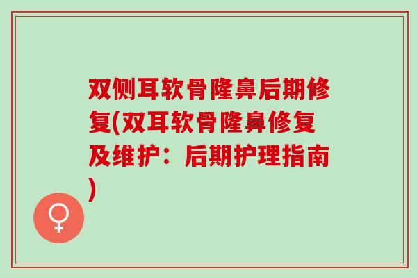 双侧耳软骨隆鼻后期修复(双耳软骨隆鼻修复及维护：后期护理指南)