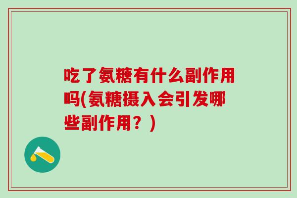 吃了氨糖有什么副作用吗(氨糖摄入会引发哪些副作用？)