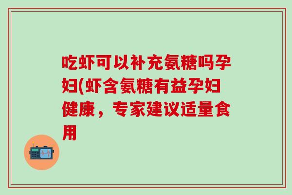吃虾可以补充氨糖吗孕妇(虾含氨糖有益孕妇健康，专家建议适量食用